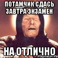 потамчик сдась завтра экзамен на отлично