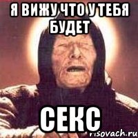 я вижу что у тебя будет секс