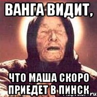 ванга видит, что маша скоро приедет в пинск