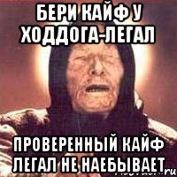 бери кайф у ходдога-легал проверенный кайф легал не наебывает