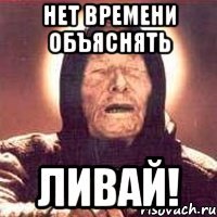 нет времени объяснять ливай!