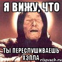 я вижу, что ты переслушиваешь хэпла