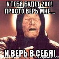 у тебя будет 200! просто верь мне.... и верь в себя!