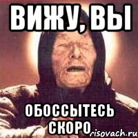 вижу, вы обоссытесь скоро