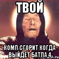 твой комп сгорит когда выйдет батла 4