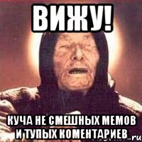вижу! куча не смешных мемов и тупых коментариев
