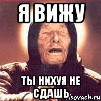 я вижу ты нихуя не сдашь