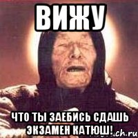 вижу что ты заебись сдашь экзамен катюш!