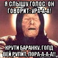 я слышу голос, он говорит: ура-а-а! крути баранку, голд вей рулит, пора-а-а-а!!