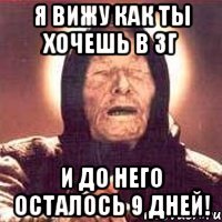 я вижу как ты хочешь в зг и до него осталось 9 дней!