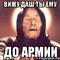 вижу даш ты ему до армии