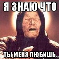 я знаю что ты меня любишь