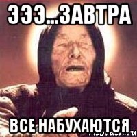 эээ...завтра все набухаются