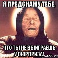 я предскажу тебе, что ты не выиграешь у сюрприза!