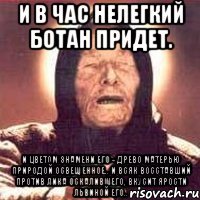 и в час нелегкий ботан придет. и цветом знамени его - древо матерью природой освещенное.. и всяк восставший против лика оскалившего, вкусит ярости львиной его..