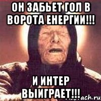 он забьет гол в ворота енергии!!! и интер выиграет!!!