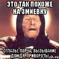 это так похоже на змиевку сглазы, порча, вызывание дождя, привороты
