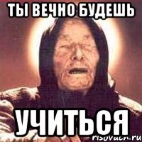 ты вечно будешь учиться