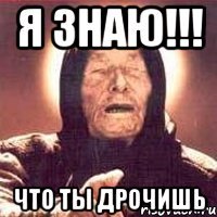 я знаю!!! что ты дрочишь