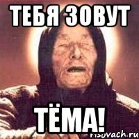 тебя зовут тёма!