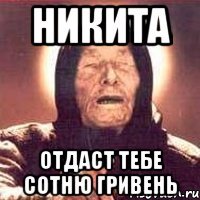 никита отдаст тебе сотню гривень