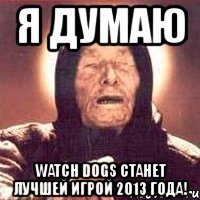 я думаю watch dogs станет лучшей игрой 2013 года!