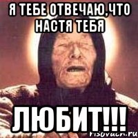 я тебе отвечаю,что настя тебя любит!!!