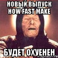 новый выпуск how fast make будет охуенен