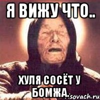 я вижу что.. хуля сосёт у бомжа.