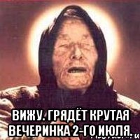  вижу. грядёт крутая вечеринка 2-го июля.