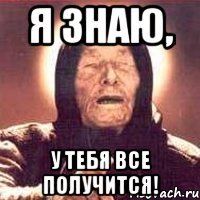 я знаю, у тебя все получится!