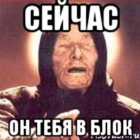 сейчас он тебя в блок