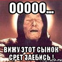 ооооо... вижу этот сынок срет заебись !