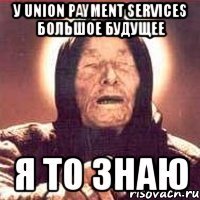 у union payment services большое будущее я то знаю