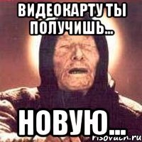 видеокарту ты получишь... новую...