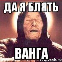 да я блять ванга