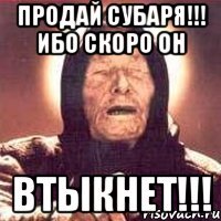 продай субаря!!! ибо скоро он втыкнет!!!