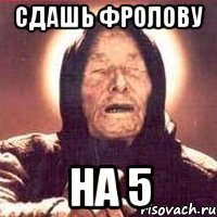 сдашь фролову на 5