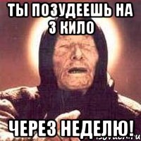 ты позудеешь на 3 кило через неделю!