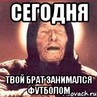 сегодня твой брат занимался футболом