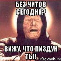 без читов сегодня? вижу, что пиздун ты!
