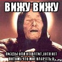 вижу вижу пизды оля отхватит ,хотя нет потому что мне насрать:d