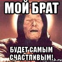 мой брат будет самым счастливым!