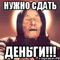нужно сдать деньги!!!