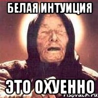 белая интуиция это охуенно