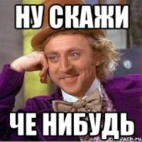 ну скажи че нибудь