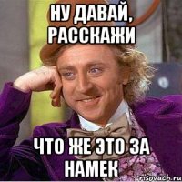 ну давай, расскажи что же это за намек