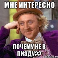 мне интересно почему не в пизду??