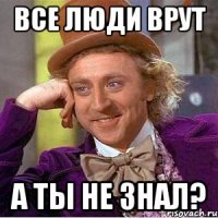 все люди врут а ты не знал?