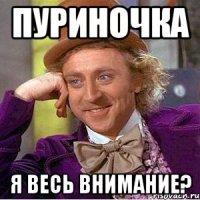 пуриночка я весь внимание?